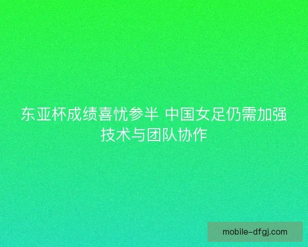 东亚杯成绩喜忧参半 中国女足仍需加强技术与团队协作